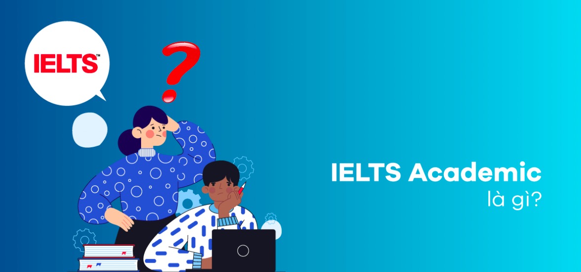IELTS Academic là gì? Nên lựa chọn IELTS Academic hay IELTS General?
